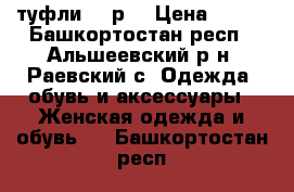 туфли  37р. › Цена ­ 150 - Башкортостан респ., Альшеевский р-н, Раевский с. Одежда, обувь и аксессуары » Женская одежда и обувь   . Башкортостан респ.